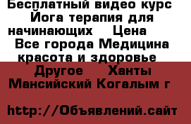 Бесплатный видео-курс “Йога-терапия для начинающих“ › Цена ­ 10 - Все города Медицина, красота и здоровье » Другое   . Ханты-Мансийский,Когалым г.